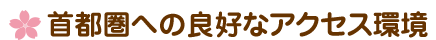 首都圏への良好なアクセス環境